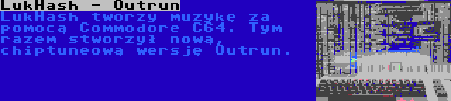 LukHash - Outrun | LukHash tworzy muzykę za pomocą Commodore C64. Tym razem stworzył nową, chiptuneową wersję Outrun.