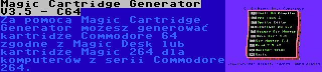 Magic Cartridge Generator V3.5 - C64 | Za pomocą Magic Cartridge Generator możesz generować kartridże Commodore 64 zgodne z Magic Desk lub kartridże Magic 264 dla komputerów z serii Commodore 264.