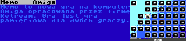 Memo - Amiga | Memo to nowa gra na komputer Amiga opracowana przez firmę Retream. Gra jest grą pamięciową dla dwóch graczy.