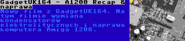 GadgetUK164 - A1200 Recap & naprawa | Nowy film z GadgetUK164. Na tym filmie wymiana kondensatorów elektrolitycznych i naprawa komputera Amiga 1200.