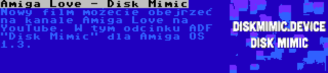 Amiga Love - Disk Mimic | Nowy film możecie obejrzeć na kanale Amiga Love na YouTube. W tym odcinku ADF Disk Mimic dla Amiga OS 1.3.