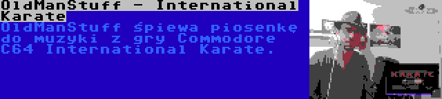 OldManStuff - International Karate | OldManStuff śpiewa piosenkę do muzyki z gry Commodore C64 International Karate.