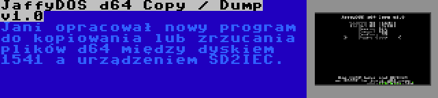 JaffyDOS d64 Copy / Dump v1.0 | Jani opracował nowy program do kopiowania lub zrzucania plików d64 między dyskiem 1541 a urządzeniem SD2IEC.