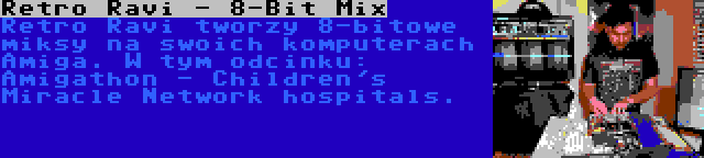 Retro Ravi - 8-Bit Mix | Retro Ravi tworzy 8-bitowe miksy na swoich komputerach Amiga. W tym odcinku: Amigathon - Children's Miracle Network hospitals.