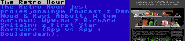 The Retro Hour | The Retro Hour jest profesjonalnym Podcast z Dan Wood & Ravi Abbott. W tym odcinku: Wywiad z Richard Spitalny z First Star Software (Spy vs Spy i Boulderdash).