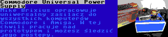 Commodore Universal Power Supply | Mike Brixius opracowuje uniwersalny zasilacz do wszystkich komputerów Commodore i Amiga. W tej chwili pracuje nad prototypem i możesz śledzić jego postępy.