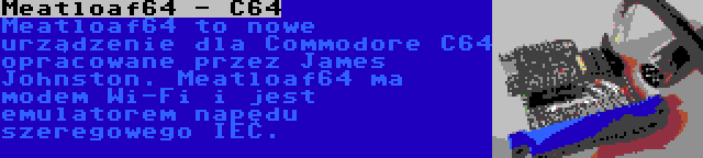 Meatloaf64 - C64 | Meatloaf64 to nowe urządzenie dla Commodore C64 opracowane przez James Johnston. Meatloaf64 ma modem Wi-Fi i jest emulatorem napędu szeregowego IEC.