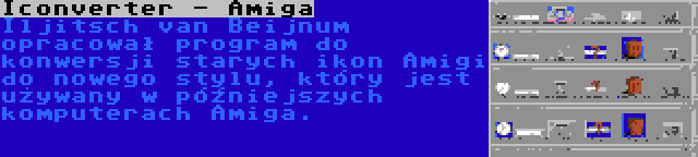 Iconverter - Amiga | Iljitsch van Beijnum opracował program do konwersji starych ikon Amigi do nowego stylu, który jest używany w późniejszych komputerach Amiga.