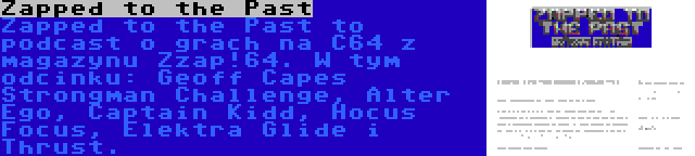 Zapped to the Past | Zapped to the Past to podcast o grach na C64 z magazynu Zzap!64. W tym odcinku: Geoff Capes Strongman Challenge, Alter Ego, Captain Kidd, Hocus Focus, Elektra Glide i Thrust.