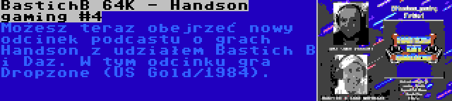 BastichB 64K - Handson gaming #4 | Możesz teraz obejrzeć nowy odcinek podcastu o grach Handson z udziałem Bastich B i Daz. W tym odcinku gra Dropzone (US Gold/1984).