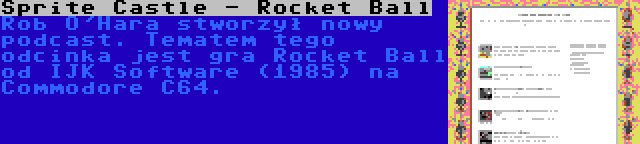 Sprite Castle - Rocket Ball | Rob O'Hara stworzył nowy podcast. Tematem tego odcinka jest gra Rocket Ball od IJK Software (1985) na Commodore C64.