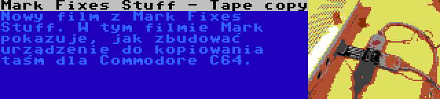 Mark Fixes Stuff - Tape copy | Nowy film z Mark Fixes Stuff. W tym filmie Mark pokazuje, jak zbudować urządzenie do kopiowania taśm dla Commodore C64.