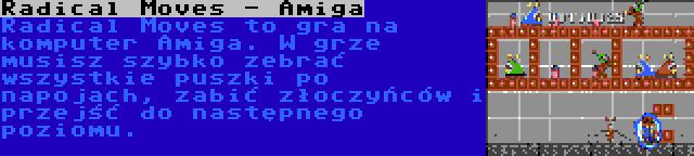 Radical Moves - Amiga | Radical Moves to gra na komputer Amiga. W grze musisz szybko zebrać wszystkie puszki po napojach, zabić złoczyńców i przejść do następnego poziomu.