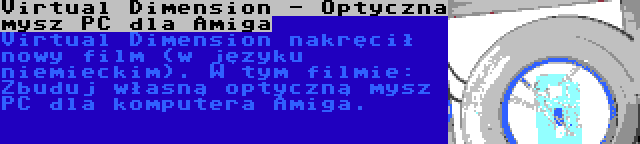 Virtual Dimension - Optyczna mysz PC dla Amiga | Virtual Dimension nakręcił nowy film (w języku niemieckim). W tym filmie: Zbuduj własną optyczną mysz PC dla komputera Amiga.