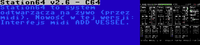 Station64 v2.6 - C64 | Station64 to system odtwarzacza na żywo (przez midi). Nowość w tej wersji: Interfejs midi ADD VESSEL.