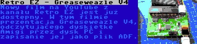 Retro EZ - Greaseweazle V4 | Nowy film na YouTube z kanału Retro EZ jest już dostępny. W tym filmie prezentacja Greaseweazle V4, odczytującego dyskietkę Amigi przez dysk PC i zapisanie jej jako plik ADF.