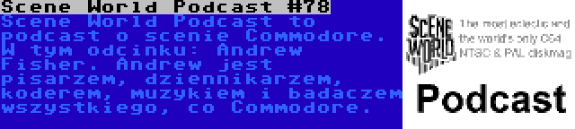 Scene World Podcast #78 | Scene World Podcast to podcast o scenie Commodore. W tym odcinku: Andrew Fisher. Andrew jest pisarzem, dziennikarzem, koderem, muzykiem i badaczem wszystkiego, co Commodore.