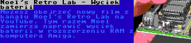 Noel's Retro Lab - Wyciek baterii | Możesz obejrzeć nowy film z kanału Noel's Retro Lab na YouTube. Tym razem Noel zamierza naprawić wyciek baterii w rozszerzeniu RAM z komputera Amiga.