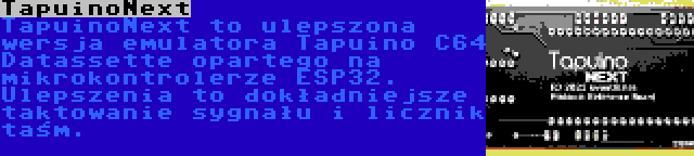 TapuinoNext | TapuinoNext to ulepszona wersja emulatora Tapuino C64 Datassette opartego na mikrokontrolerze ESP32. Ulepszenia to dokładniejsze taktowanie sygnału i licznik taśm.