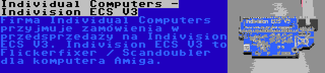 Individual Computers - Indivision ECS V3 | Firma Individual Computers przyjmuje zamówienia w przedsprzedaży na Indivision ECS V3. Indivision ECS V3 to Flickerfixer / Scandoubler dla komputera Amiga.