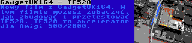 GadgetUK164 - TF520 | Nowy film z GadgetUK164. W tym filmie możesz zobaczyć, jak zbudować i przetestować TF520. TF520 to akcelerator dla Amigi 500/2000.