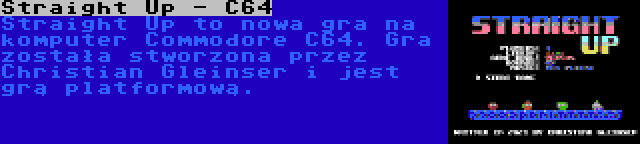 Straight Up - C64 | Straight Up to nowa gra na komputer Commodore C64. Gra została stworzona przez Christian Gleinser i jest grą platformową.