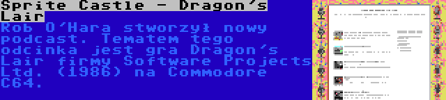 Sprite Castle - Dragon's Lair | Rob O'Hara stworzył nowy podcast. Tematem tego odcinka jest gra Dragon's Lair firmy Software Projects Ltd. (1986) na Commodore C64.