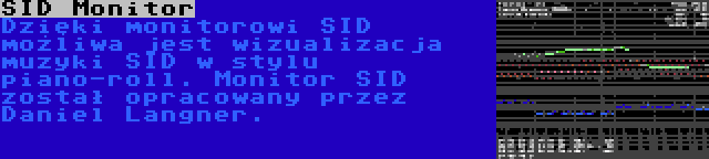 SID Monitor | Dzięki monitorowi SID możliwa jest wizualizacja muzyki SID w stylu piano-roll. Monitor SID został opracowany przez Daniel Langner.