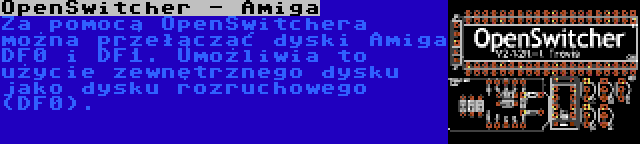 OpenSwitcher - Amiga | Za pomocą OpenSwitchera można przełączać dyski Amiga DF0 i DF1. Umożliwia to użycie zewnętrznego dysku jako dysku rozruchowego (DF0).