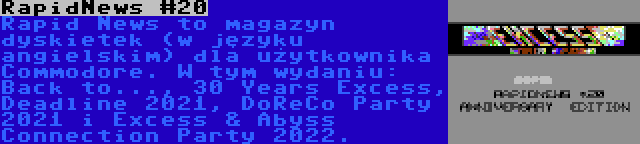 RapidNews #20 | Rapid News to magazyn dyskietek (w języku angielskim) dla użytkownika Commodore. W tym wydaniu: Back to..., 30 Years Excess, Deadline 2021, DoReCo Party 2021 i Excess & Abyss Connection Party 2022.