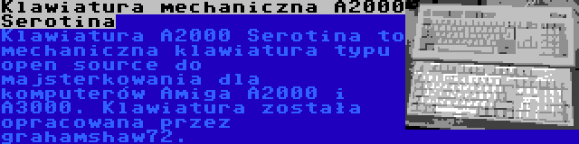 Klawiatura mechaniczna A2000 Serotina | Klawiatura A2000 Serotina to mechaniczna klawiatura typu open source do majsterkowania dla komputerów Amiga A2000 i A3000. Klawiatura została opracowana przez grahamshaw72.