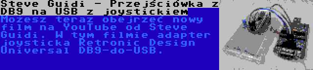 Steve Guidi - Przejściówka z DB9 na USB z joystickiem | Możesz teraz obejrzeć nowy film na YouTube od Steve Guidi. W tym filmie adapter joysticka Retronic Design Universal DB9-do-USB.