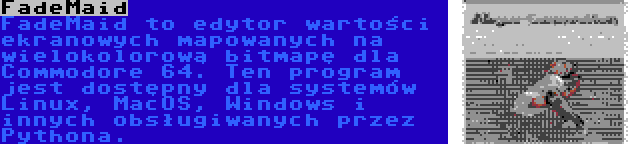 FadeMaid | FadeMaid to edytor wartości ekranowych mapowanych na wielokolorową bitmapę dla Commodore 64. Ten program jest dostępny dla systemów Linux, MacOS, Windows i innych obsługiwanych przez Pythona.