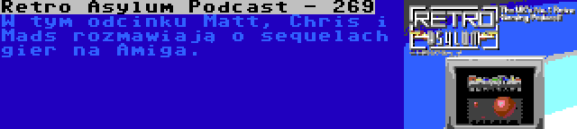 Retro Asylum Podcast - 269 | W tym odcinku Matt, Chris i Mads rozmawiają o sequelach gier na Amiga.