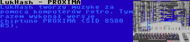 LukHash - PROXIMA | LukHash tworzy muzykę za pomocą komputerów retro. Tym razem wykonał wersję chiptune PROXIMA (SID 8580 R5).