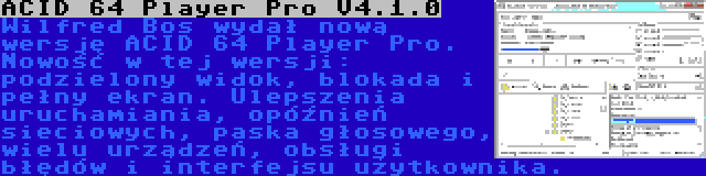 ACID 64 Player Pro V4.1.0 | Wilfred Bos wydał nową wersję ACID 64 Player Pro. Nowość w tej wersji: podzielony widok, blokada i pełny ekran. Ulepszenia uruchamiania, opóźnień sieciowych, paska głosowego, wielu urządzeń, obsługi błędów i interfejsu użytkownika.