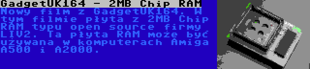 GadgetUK164 - 2MB Chip RAM | Nowy film z GadgetUK164. W tym filmie płyta z 2MB Chip RAM typu open source firmy LIV2. Ta płyta RAM może być używana w komputerach Amiga A500 i A2000.