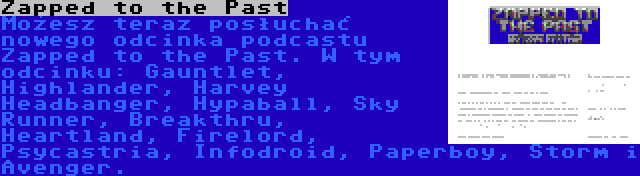 Zapped to the Past | Możesz teraz posłuchać nowego odcinka podcastu Zapped to the Past. W tym odcinku: Gauntlet, Highlander, Harvey Headbanger, Hypaball, Sky Runner, Breakthru, Heartland, Firelord, Psycastria, Infodroid, Paperboy, Storm i Avenger.