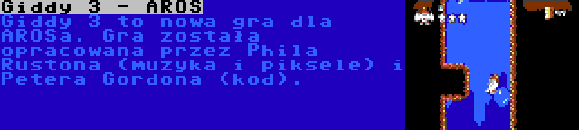 Giddy 3 - AROS | Giddy 3 to nowa gra dla AROSa. Gra została opracowana przez Phila Rustona (muzyka i piksele) i Petera Gordona (kod).