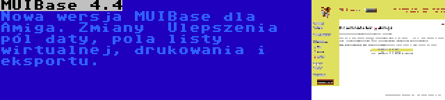 MUIBase 4.4 | Nowa wersja MUIBase dla Amiga. Zmiany  Ulepszenia pól daty, pola listy wirtualnej, drukowania i eksportu.