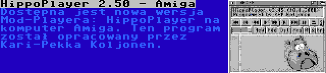 HippoPlayer 2.50 - Amiga | Dostępna jest nowa wersja Mod-Playera: HippoPlayer na komputer Amiga. Ten program został opracowany przez Kari-Pekka Koljonen.