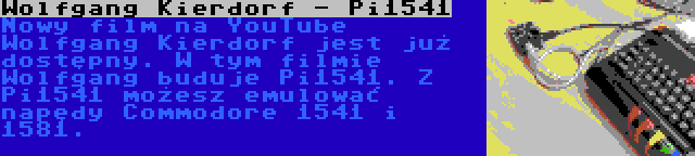 Wolfgang Kierdorf - Pi1541 | Nowy film na YouTube Wolfgang Kierdorf jest już dostępny. W tym filmie Wolfgang buduje Pi1541. Z Pi1541 możesz emulować napędy Commodore 1541 i 1581.