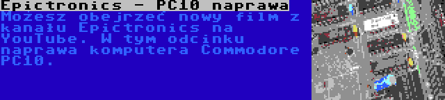 Epictronics - PC10 naprawa | Możesz obejrzeć nowy film z kanału Epictronics na YouTube. W tym odcinku naprawa komputera Commodore PC10.