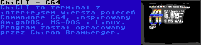 ChiCLI - C64 | ChiCLI to terminal z interfejsem wiersza poleceń Commodore C64, inspirowany AmigaDOS, MS-DOS i Linux. Program został opracowany przez Chiron Bramberger.