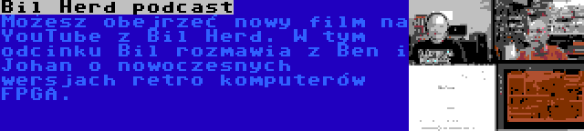 Bil Herd podcast | Możesz obejrzeć nowy film na YouTube z Bil Herd. W tym odcinku Bil rozmawia z Ben i Johan o nowoczesnych wersjach retro komputerów FPGA.