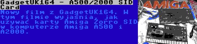 GadgetUK164 - A500/2000 SID Card | Nowy film z GadgetUK164. W tym filmie wyjaśnia, jak używać karty Amiga Zorro SID w komputerze Amiga A500 i A2000.