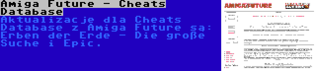 Amiga Future - Cheats Database | Aktualizacje dla Cheats Database z Amiga Future są: Erben der Erde - Die große Suche i Epic.