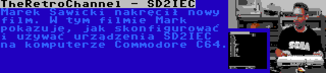 TheRetroChannel - SD2IEC | Marek Sawicki nakręcił nowy film. W tym filmie Mark pokazuje, jak skonfigurować i używać urządzenia SD2IEC na komputerze Commodore C64.