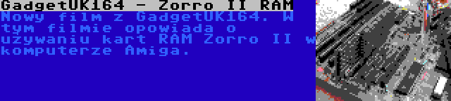 GadgetUK164 - Zorro II RAM | Nowy film z GadgetUK164. W tym filmie opowiada o używaniu kart RAM Zorro II w komputerze Amiga.