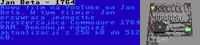 Jan Beta - 1764 | Nowy film na YouTube od Jan Beta. W tym filmie: Jan przywraca jednostkę rozszerzającą Commodore 1764 RAM. Dokonuje również aktualizacji z 256 kB do 512 kB.